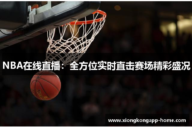NBA在线直播：全方位实时直击赛场精彩盛况