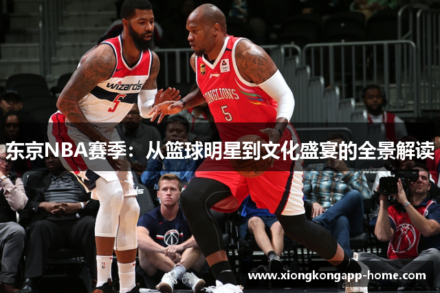 东京NBA赛季：从篮球明星到文化盛宴的全景解读