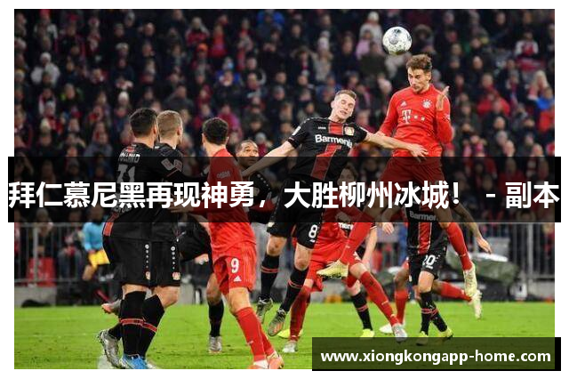 拜仁慕尼黑再现神勇，大胜柳州冰城！ - 副本