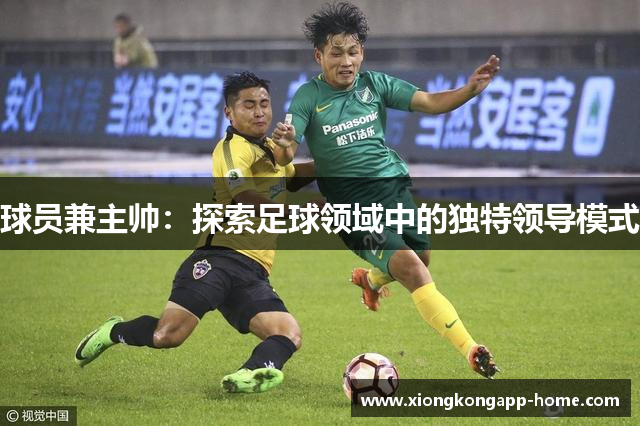球员兼主帅：探索足球领域中的独特领导模式