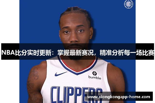NBA比分实时更新：掌握最新赛况，精准分析每一场比赛