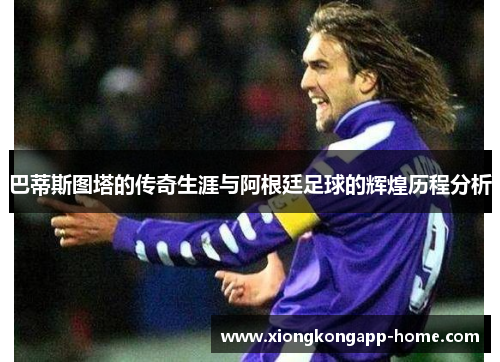 巴蒂斯图塔的传奇生涯与阿根廷足球的辉煌历程分析