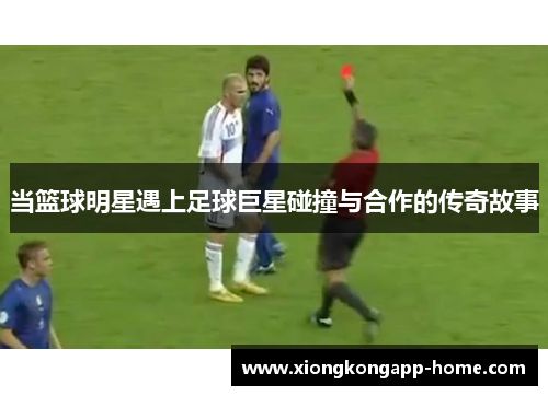当篮球明星遇上足球巨星碰撞与合作的传奇故事
