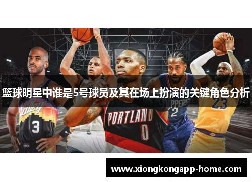 篮球明星中谁是5号球员及其在场上扮演的关键角色分析