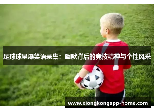 足球球星爆笑语录集：幽默背后的竞技精神与个性风采