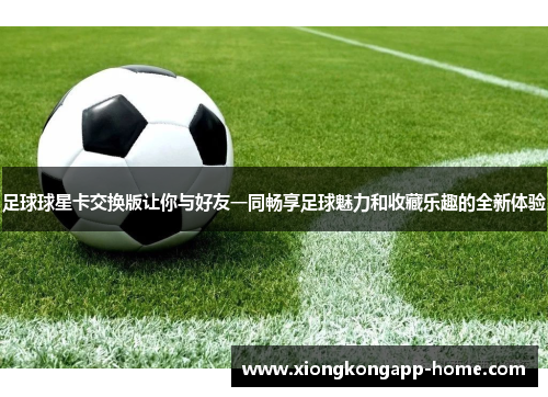 足球球星卡交换版让你与好友一同畅享足球魅力和收藏乐趣的全新体验