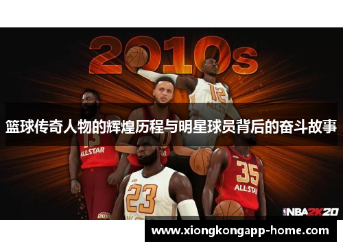 篮球传奇人物的辉煌历程与明星球员背后的奋斗故事
