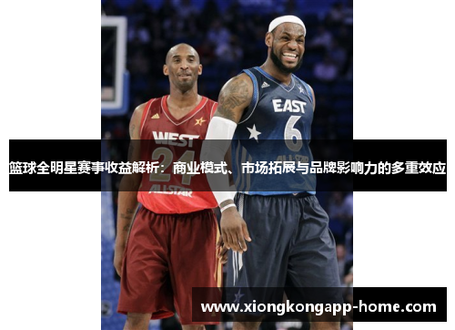 篮球全明星赛事收益解析：商业模式、市场拓展与品牌影响力的多重效应